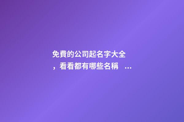 免費的公司起名字大全，看看都有哪些名稱？